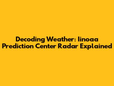 Decoding Weather: Iinoaa Prediction Center Radar Explained