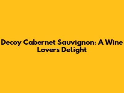 Decoy Cabernet Sauvignon: A Wine Lover's Delight