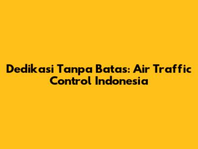 Dedikasi Tanpa Batas: Air Traffic Control Indonesia