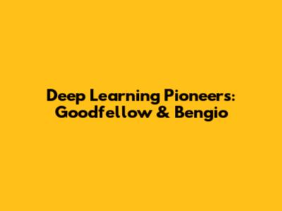 Deep Learning Pioneers: Goodfellow & Bengio