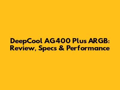 DeepCool AG400 Plus ARGB: Review, Specs & Performance