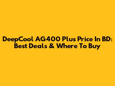DeepCool AG400 Plus Price In BD: Best Deals & Where To Buy