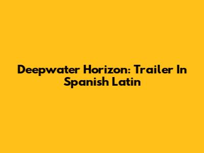 Deepwater Horizon: Trailer In Spanish Latin