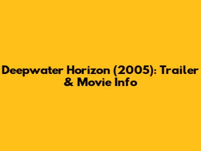 Deepwater Horizon (2005): Trailer & Movie Info