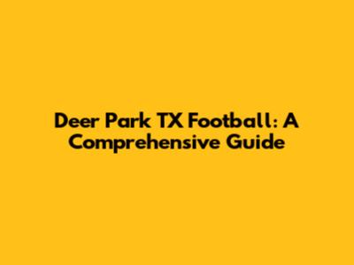 Deer Park TX Football: A Comprehensive Guide