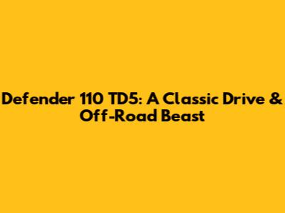 Defender 110 TD5: A Classic Drive & Off-Road Beast