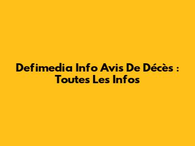 Defimedia Info Avis De Décès : Toutes Les Infos