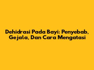 Dehidrasi Pada Bayi: Penyebab, Gejala, Dan Cara Mengatasi