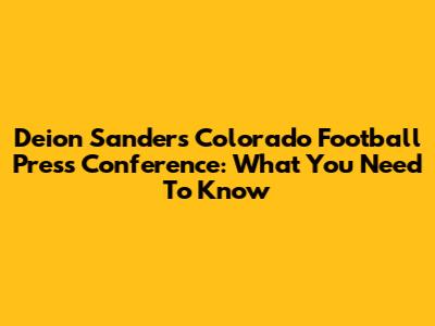 Deion Sanders' Colorado Football Press Conference: What You Need To Know