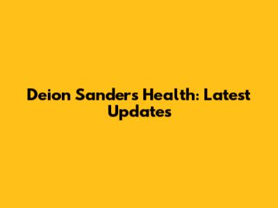 Deion Sanders' Health: Latest Updates