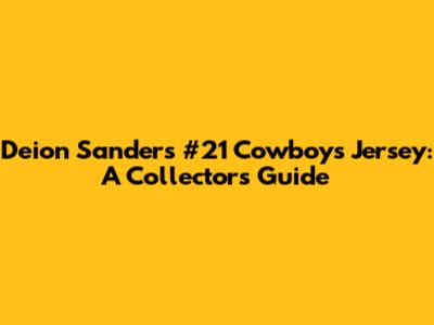 Deion Sanders #21 Cowboys Jersey: A Collector's Guide