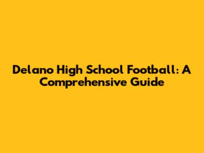 Delano High School Football: A Comprehensive Guide