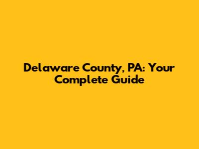 Delaware County, PA: Your Complete Guide