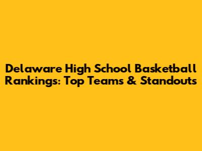 Delaware High School Basketball Rankings: Top Teams & Standouts