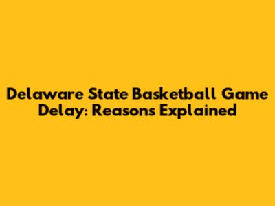 Delaware State Basketball Game Delay: Reasons Explained