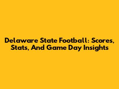 Delaware State Football: Scores, Stats, And Game Day Insights