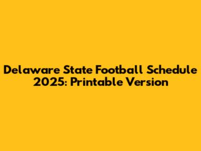 Delaware State Football Schedule 2025: Printable Version