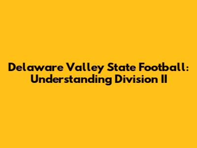 Delaware Valley State Football: Understanding Division II