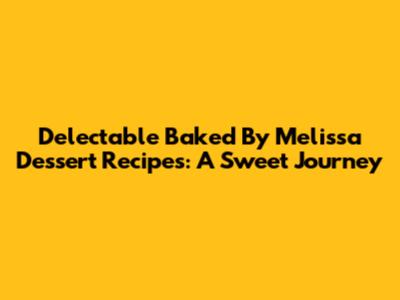 Delectable Baked By Melissa Dessert Recipes: A Sweet Journey
