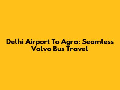 Delhi Airport To Agra: Seamless Volvo Bus Travel
