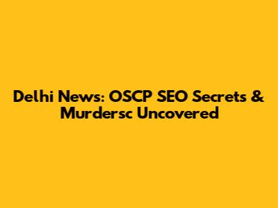 Delhi News: OSCP SEO Secrets & Murdersc Uncovered