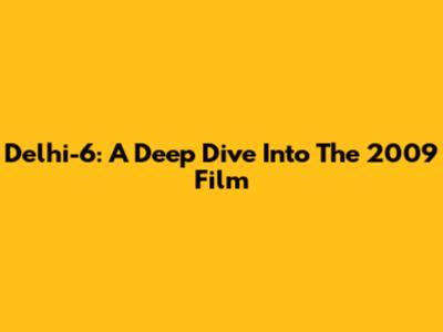 Delhi-6: A Deep Dive Into The 2009 Film