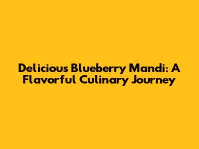 Delicious Blueberry Mandi: A Flavorful Culinary Journey