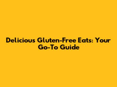 Delicious Gluten-Free Eats: Your Go-To Guide