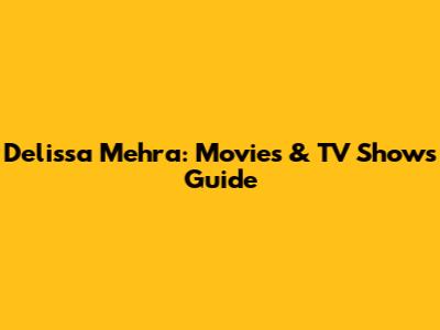 Delissa Mehra: Movies & TV Shows Guide