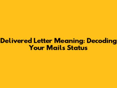 Delivered Letter Meaning: Decoding Your Mail's Status