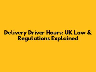 Delivery Driver Hours: UK Law & Regulations Explained