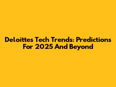 Deloitte's Tech Trends: Predictions For 2025 And Beyond
