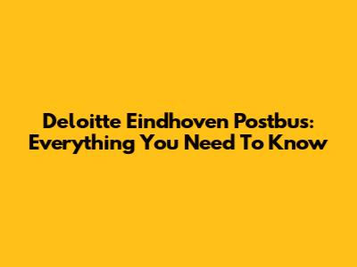 Deloitte Eindhoven Postbus: Everything You Need To Know