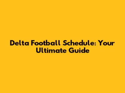 Delta Football Schedule: Your Ultimate Guide