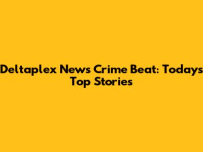 Deltaplex News Crime Beat: Today's Top Stories