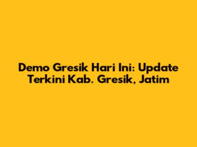 Demo Gresik Hari Ini: Update Terkini Kab. Gresik, Jatim