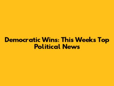Democratic Wins: This Week's Top Political News