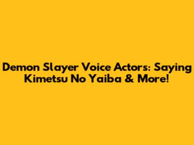 Demon Slayer Voice Actors: Saying 'Kimetsu No Yaiba' & More!