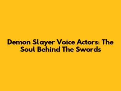 Demon Slayer Voice Actors: The Soul Behind The Swords