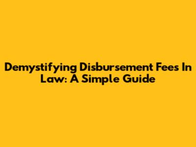 Demystifying Disbursement Fees In Law: A Simple Guide