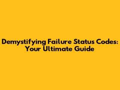Demystifying Failure Status Codes: Your Ultimate Guide