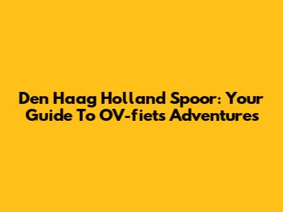 Den Haag Holland Spoor: Your Guide To OV-fiets Adventures
