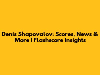 Denis Shapovalov: Scores, News & More | Flashscore Insights