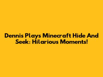 Dennis Plays Minecraft Hide And Seek: Hilarious Moments!