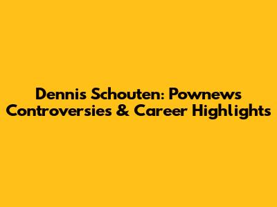 Dennis Schouten: Pownews Controversies & Career Highlights