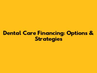 Dental Care Financing: Options & Strategies
