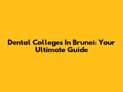 Dental Colleges In Brunei: Your Ultimate Guide