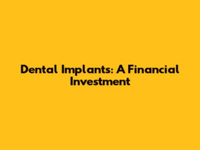 Dental Implants: A Financial Investment