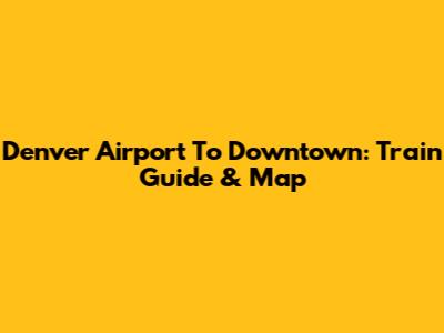 Denver Airport To Downtown: Train Guide & Map