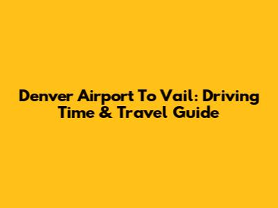 Denver Airport To Vail: Driving Time & Travel Guide